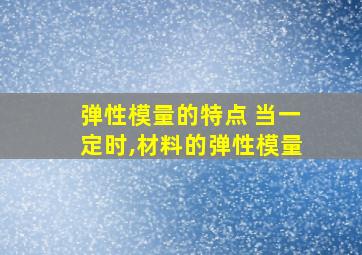 弹性模量的特点 当一定时,材料的弹性模量